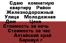 Сдаю 1 комнатную квартиру › Район ­ Железнодорожный › Улица ­ Молодежная › Дом ­ 46 › Цена ­ 1 100 › Стоимость за ночь ­ 1 000 › Стоимость за час ­ 300 - Алтайский край, Барнаул г. Недвижимость » Квартиры аренда посуточно   . Алтайский край,Барнаул г.